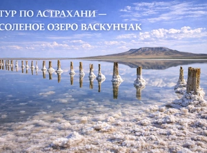 Большой тур по югу России — озеро Баскунчак, этника и гастрономия, 10 дней + авиа или ж/д